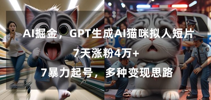 GPT生成AI猫咪拟人短片，7天涨粉4万+，暴力起号，多种变现思路【揭秘】-我爱找机会 - 学习赚钱技能, 掌握各行业视频教程