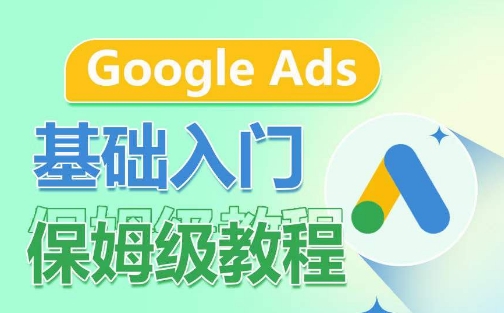 Google Ads基础入门保姆级教程，​系统拆解广告形式，关键词的商业认知，谷歌广告结构-我爱找机会 - 学习赚钱技能, 掌握各行业视频教程