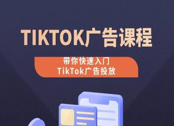 TikTok广告投放课程，从0-1实操课，带你快速入门TikTok广告投放-我爱找机会 - 学习赚钱技能, 掌握各行业视频教程