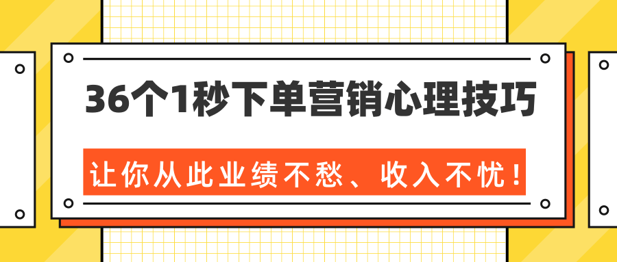 36个1秒下单营销心理技巧，让你从此业绩不愁、收入不忧！（完结）-我爱找机会 - 学习赚钱技能, 掌握各行业视频教程