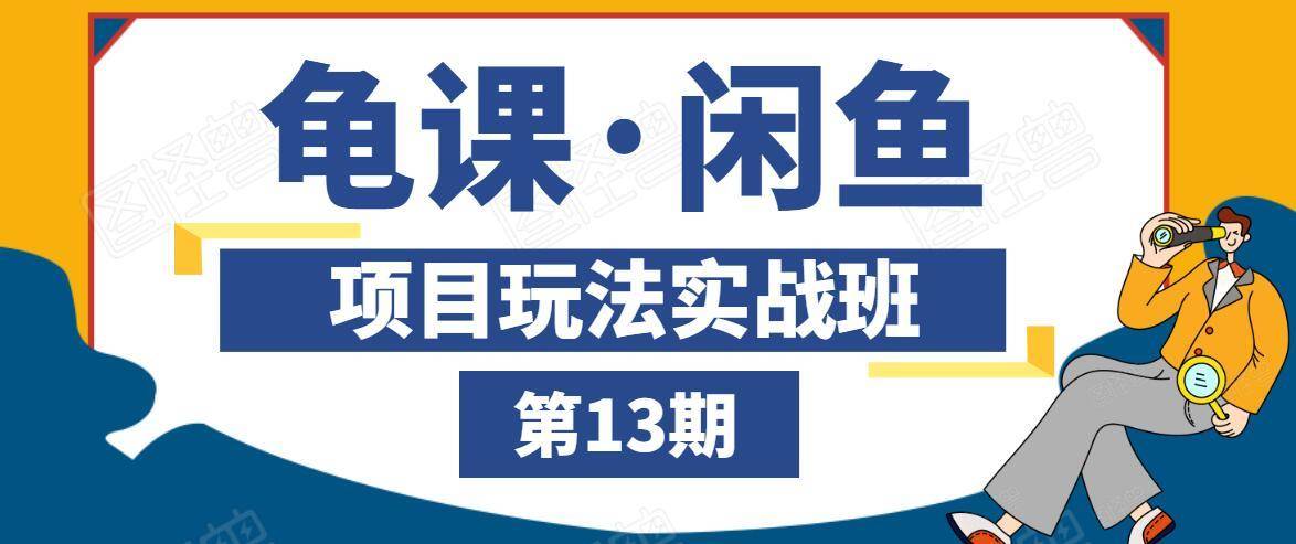 龟课·闲鱼项目玩法实战班第13期，轻松玩转闲鱼，多渠道多方法引流到私域流量池-我爱找机会 - 学习赚钱技能, 掌握各行业视频教程