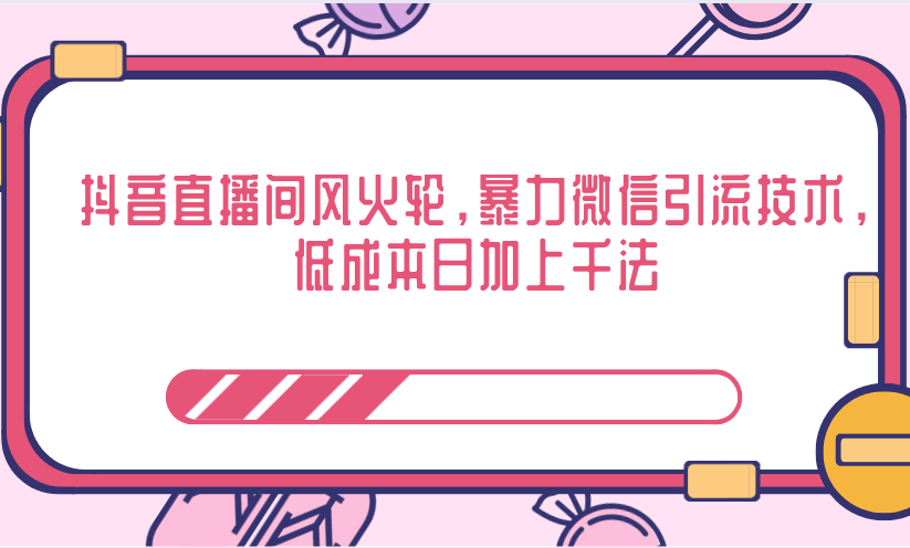 抖音直播间风火轮，暴力微信引流技术，低成本日加上千法-我爱找机会 - 学习赚钱技能, 掌握各行业视频教程