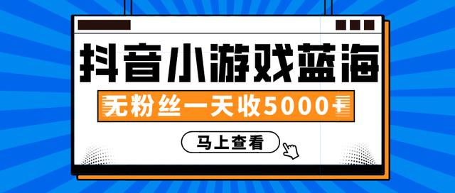 赚钱计划：抖音小游戏蓝海项目，无粉丝一天收入5000+-我爱找机会 - 学习赚钱技能, 掌握各行业视频教程