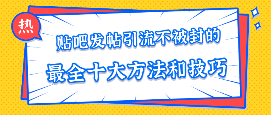 贴吧发帖引流不被封的十大方法与技巧，助你轻松引流月入过万-我爱找机会 - 学习赚钱技能, 掌握各行业视频教程