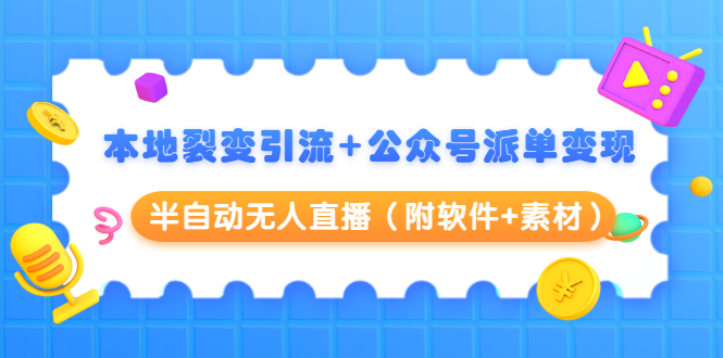 本地裂变引流+公众号派单变现+半自动无人直播（附软件+素材）-我爱找机会 - 学习赚钱技能, 掌握各行业视频教程