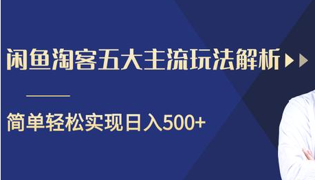 闲鱼淘客五大主流玩法解析，掌握后既能引流又能轻松实现日入500+-我爱找机会 - 学习赚钱技能, 掌握各行业视频教程