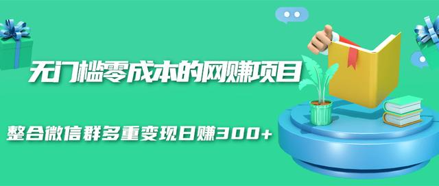 无门槛零成本的网赚项目，整合微信群多重变现日赚300+-我爱找机会 - 学习赚钱技能, 掌握各行业视频教程