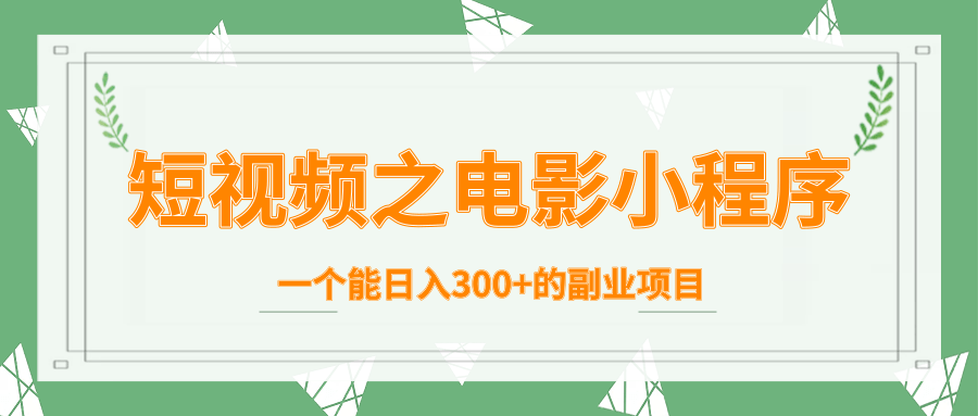 短视频之电影小程序，一个能日入300+的副业项目-我爱找机会 - 学习赚钱技能, 掌握各行业视频教程