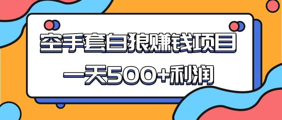 某团队收费项目：空手套白狼，一天500+利润，人人可做-我爱找机会 - 学习赚钱技能, 掌握各行业视频教程