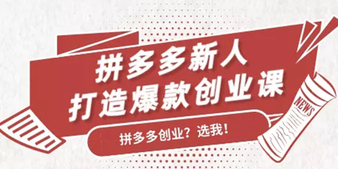 拼多多新人打造爆款创业课：快速引流持续出单，适用于所有新人-我爱找机会 - 学习赚钱技能, 掌握各行业视频教程