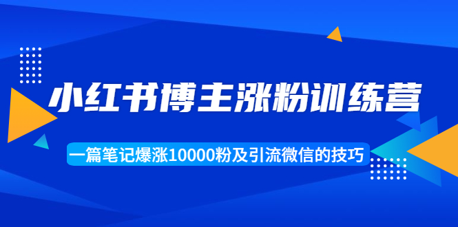 小红书博主涨粉训练营：一篇笔记爆涨10000粉及引流微信的技巧-我爱找机会 - 学习赚钱技能, 掌握各行业视频教程