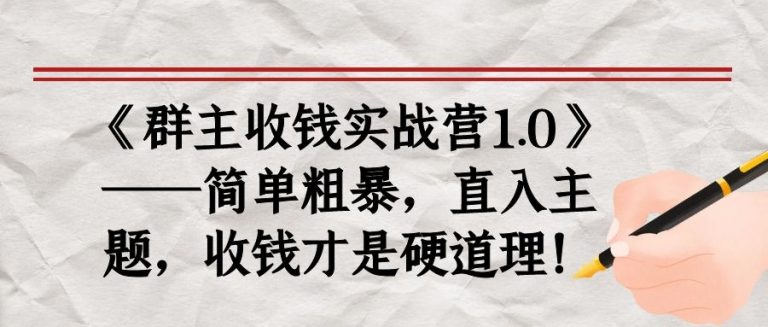 《群主收钱实战营1.0》——简单粗暴，直入主题，收钱才是硬道理-我爱找机会 - 学习赚钱技能, 掌握各行业视频教程