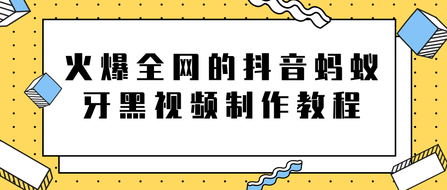 火爆全网的抖音“蚂蚁牙黑”视频制作教程，附软件【视频教程】-我爱找机会 - 学习赚钱技能, 掌握各行业视频教程