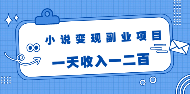 小说变现副业项目：老项目新玩法，视频被动引流躺赚模式，一天收入一二百-我爱找机会 - 学习赚钱技能, 掌握各行业视频教程