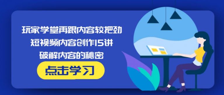 玩家学堂再跟内容较把劲·短视频内容创作15讲,破解内容的秘密-我爱找机会 - 学习赚钱技能, 掌握各行业视频教程