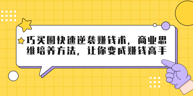 巧买圈快速逆袭赚钱术，商业思维培养方法，让你变成赚钱高手-我爱找机会 - 学习赚钱技能, 掌握各行业视频教程