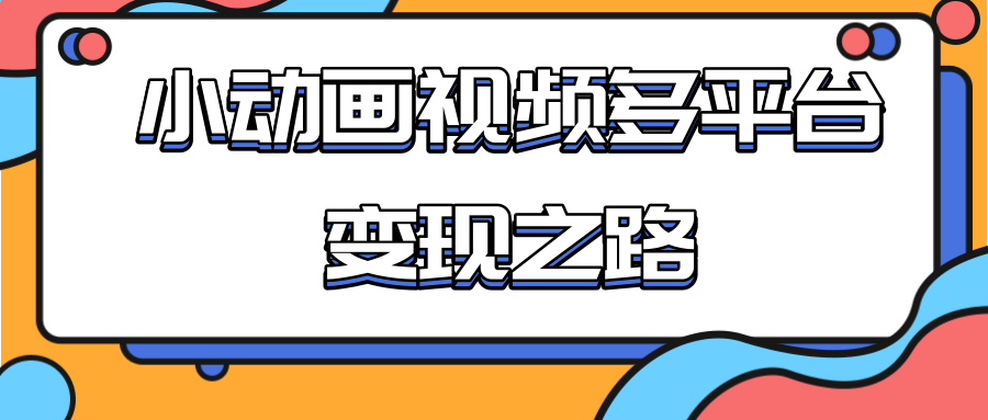 从快手小游戏到多平台多种形式变现，开启小动画推广变现之路-我爱找机会 - 学习赚钱技能, 掌握各行业视频教程