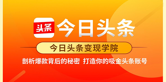 今日头条变现学院·打造你的吸金头条账号，打造10W+实操方法 价值2298元-我爱找机会 - 学习赚钱技能, 掌握各行业视频教程