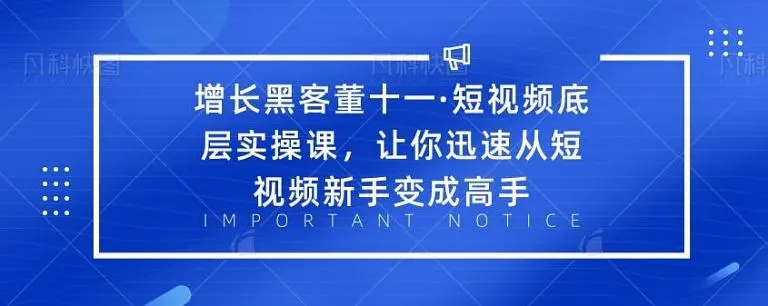 增长黑客董十一·短视频底层实操课，从短视频新手变成高手-我爱找机会 - 学习赚钱技能, 掌握各行业视频教程