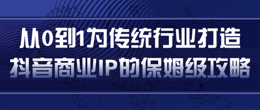 从0到1为传统行业打造抖音商业IP简单高效的保姆级攻略-我爱找机会 - 学习赚钱技能, 掌握各行业视频教程