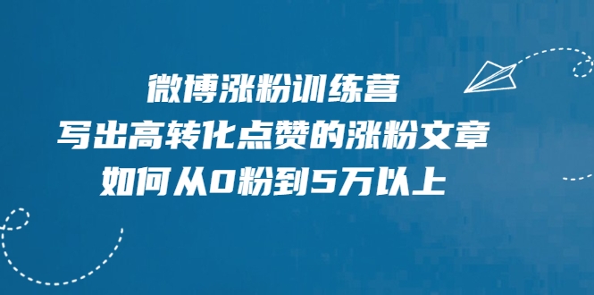 微博涨粉训练营，写出高转化点赞的涨粉文章，如何从0粉到5万以上-我爱找机会 - 学习赚钱技能, 掌握各行业视频教程