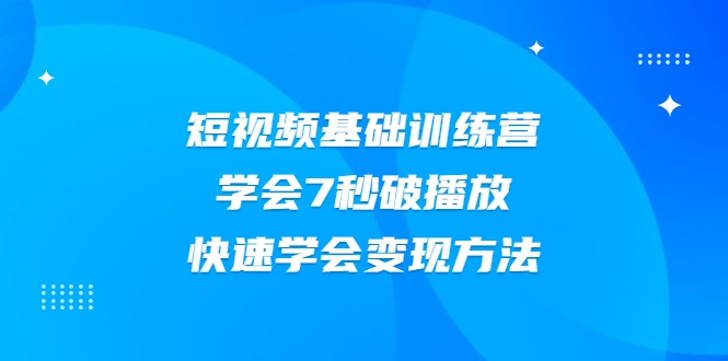 2021短视频基础训练营，学会7秒破播放，快速学会变现方法-我爱找机会 - 学习赚钱技能, 掌握各行业视频教程