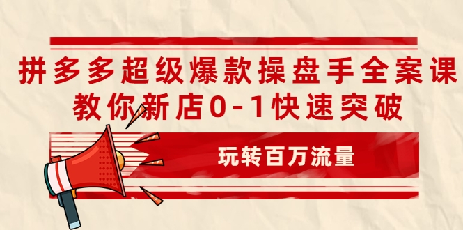 拼多多超级爆款操盘手全案课，教你新店0-1快速突破，玩转百万流量-我爱找机会 - 学习赚钱技能, 掌握各行业视频教程