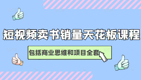 短视频卖书销量天花板培训课，包括商业思维和项目全套教程-我爱找机会 - 学习赚钱技能, 掌握各行业视频教程