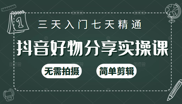 抖音好物分享实操课，无需拍摄，简单剪辑，短视频快速涨粉（125节视频课程）-我爱找机会 - 学习赚钱技能, 掌握各行业视频教程