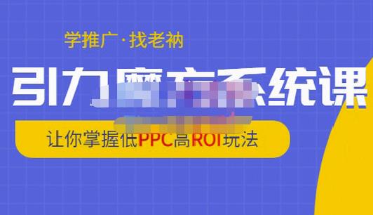 老衲·引力魔方系统课，让你掌握低PPC高ROI玩法，价值299元-我爱找机会 - 学习赚钱技能, 掌握各行业视频教程