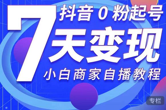 抖音0粉起号7天变现，无需专业的团队，小白商家从0到1自播教程-我爱找机会 - 学习赚钱技能, 掌握各行业视频教程