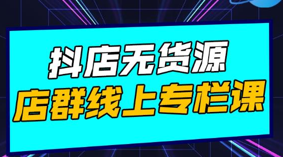 响货·抖店无货源店群，15天打造破500单抖店无货源店群玩法-我爱找机会 - 学习赚钱技能, 掌握各行业视频教程