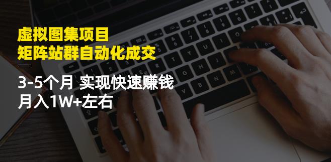 虚拟图集项目：矩阵站群自动化成交，3-5个月实现快速赚钱月入1W+左右-我爱找机会 - 学习赚钱技能, 掌握各行业视频教程