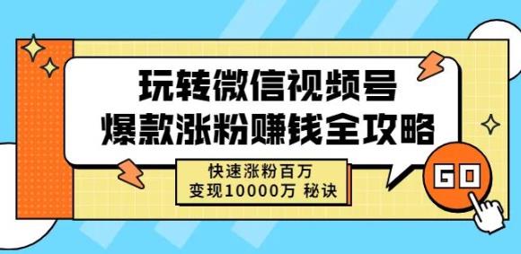 玩转微信视频号爆款涨粉赚钱全攻略，快速涨粉百万变现万元秘诀-我爱找机会 - 学习赚钱技能, 掌握各行业视频教程