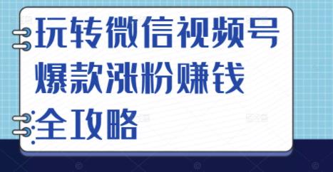 玩转微信视频号爆款涨粉赚钱全攻略，让你快速抓住流量风口，收获红利财富-我爱找机会 - 学习赚钱技能, 掌握各行业视频教程