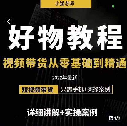 小猛好物分享专业实操课，短视频带货从零基础到精通，详细讲解+实操案-我爱找机会 - 学习赚钱技能, 掌握各行业视频教程