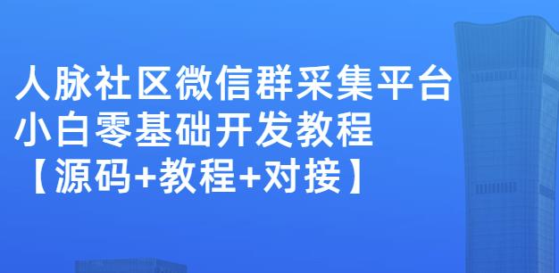 外面卖1000的人脉社区微信群采集平台小白0基础开发教程【源码+教程+对接】-我爱找机会 - 学习赚钱技能, 掌握各行业视频教程