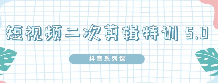 陆明明·短视频二次剪辑特训5.0，1部手机就可以操作，0基础掌握短视频二次剪辑和混剪技-我爱找机会 - 学习赚钱技能, 掌握各行业视频教程