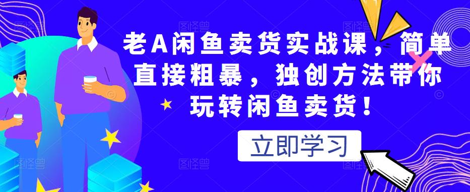 老A闲鱼卖货实战课，简单直接粗暴，独创方法带你玩转闲鱼卖货！-我爱找机会 - 学习赚钱技能, 掌握各行业视频教程