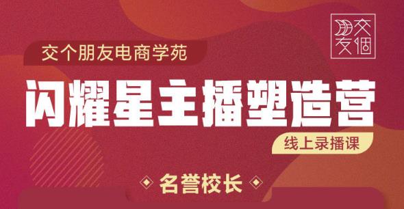 交个朋友:闪耀星主播塑造营2207期，3天2夜入门带货主播，懂人性懂客户成为王者销售-我爱找机会 - 学习赚钱技能, 掌握各行业视频教程