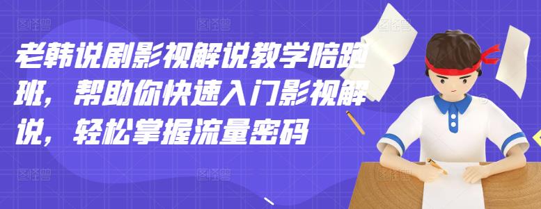 老韩说剧影视解说教学陪跑班，帮助你快速入门影视解说，轻松掌握流量密码-我爱找机会 - 学习赚钱技能, 掌握各行业视频教程