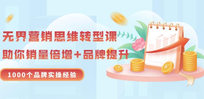 无界营销思维转型课：1000个品牌实操经验，助你销量倍增（20节视频）-我爱找机会 - 学习赚钱技能, 掌握各行业视频教程