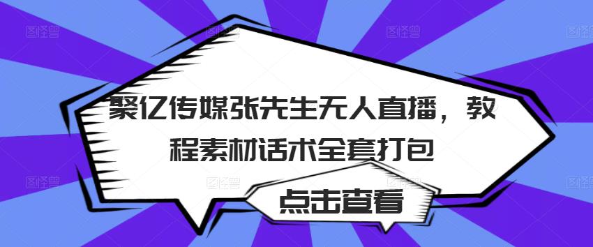 聚亿传媒张先生无人直播，教程素材话术全套打包-我爱找机会 - 学习赚钱技能, 掌握各行业视频教程