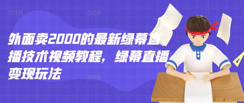 外面卖2000的最新绿幕直播技术视频教程，绿幕直播变现玩法-我爱找机会 - 学习赚钱技能, 掌握各行业视频教程