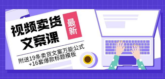 《视频卖货文案课》附送19条卖货文案万能公式+16套爆款标题模板-我爱找机会 - 学习赚钱技能, 掌握各行业视频教程