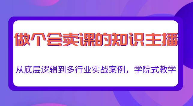 做一个会卖课的知识主播，从底层逻辑到多行业实战案例，学院式教学-我爱找机会 - 学习赚钱技能, 掌握各行业视频教程