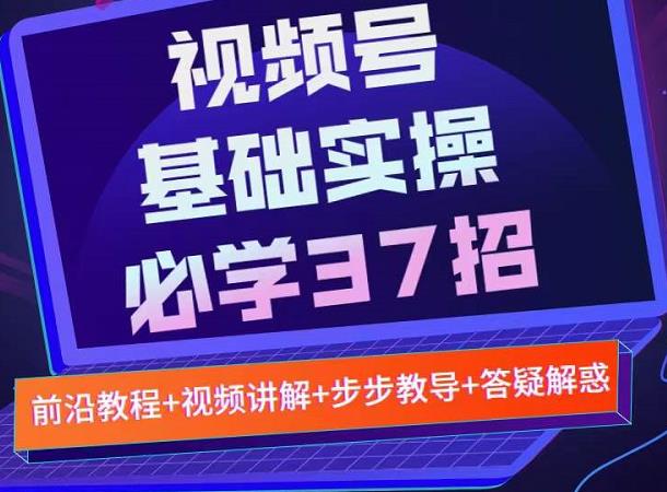 视频号实战基础必学37招，每个步骤都有具体操作流程，简单易懂好操作-我爱找机会 - 学习赚钱技能, 掌握各行业视频教程