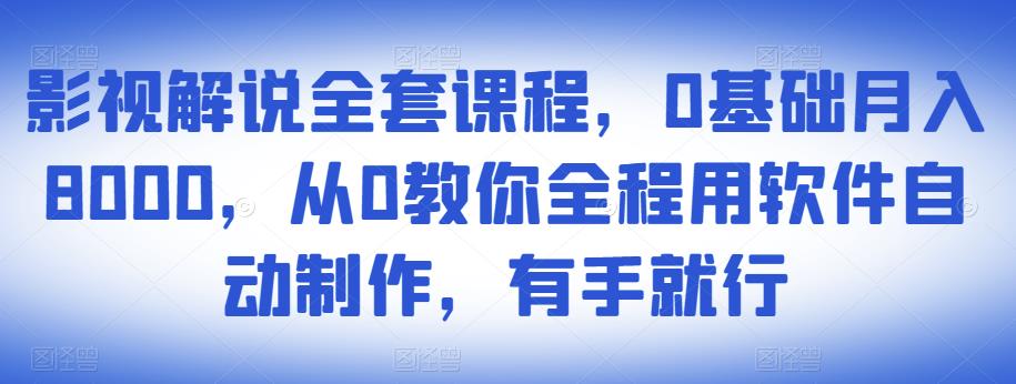 影视解说全套课程，0基础月入8000，从0教你全程用软件自动制作，有手就行-我爱找机会 - 学习赚钱技能, 掌握各行业视频教程