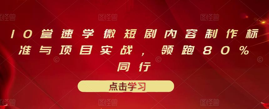 10堂速学微短剧内容制作标准与项目实战，领跑80%同行-我爱找机会 - 学习赚钱技能, 掌握各行业视频教程