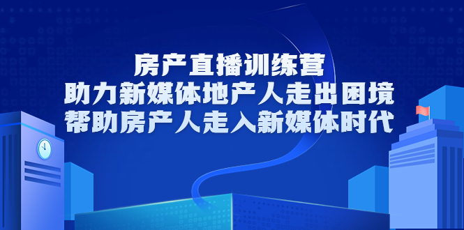 房产直播训练营，助力新媒体地产人走出困境，帮助房产人走入新媒体时代-我爱找机会 - 学习赚钱技能, 掌握各行业视频教程